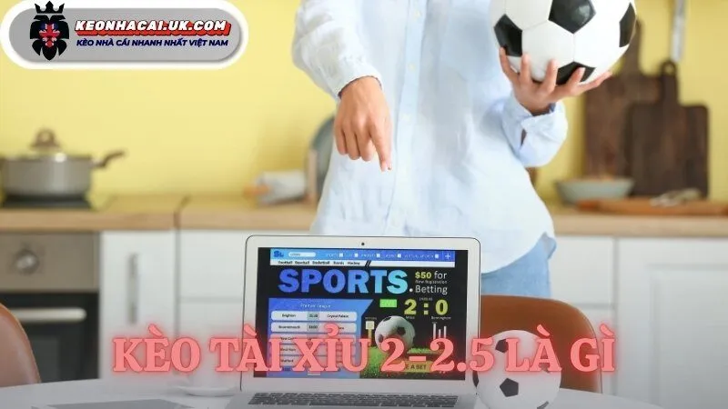 kèo tài xỉu 2-2.5 là gì